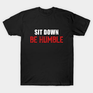 Sit Down Be Humble. T-Shirt